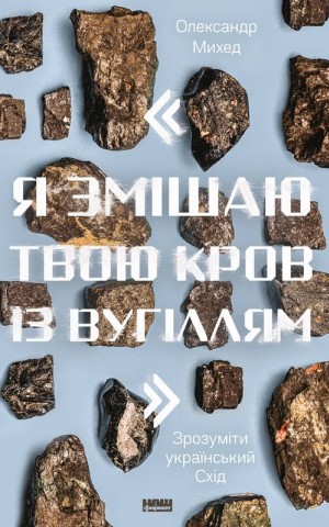 Я змішаю твою кров із вугіллям. Зрозуміти український Схід