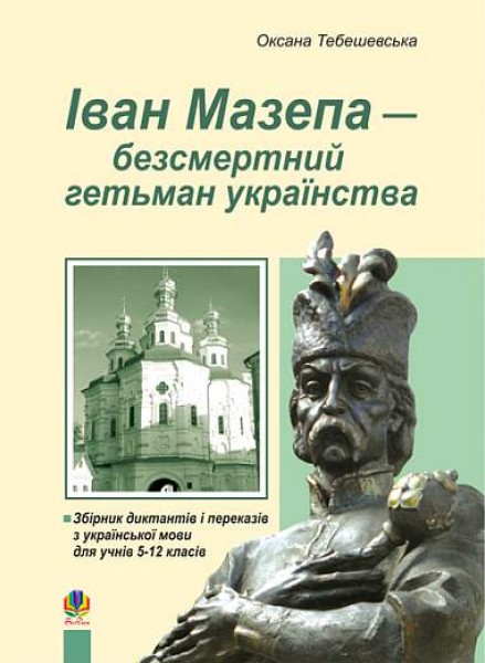 Фото Іван Мазепа-безсмертний гетьман українства. Збірник диктантів і перекладів з української мови для учнів 5-12 класів
