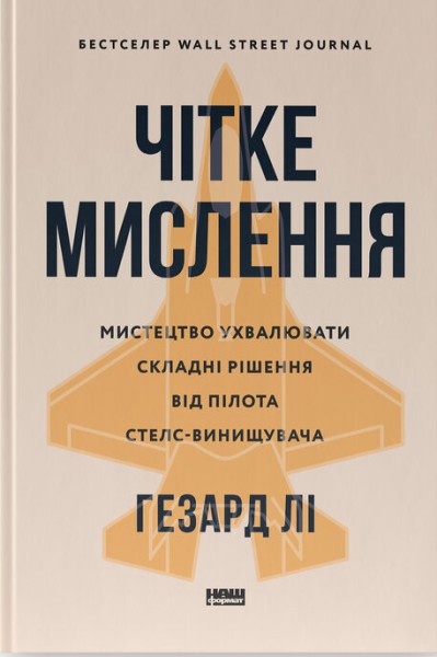 Фото Чітке мислення. Мистецтво ухвалювати складні рішення від пілота стелс-винищувача
